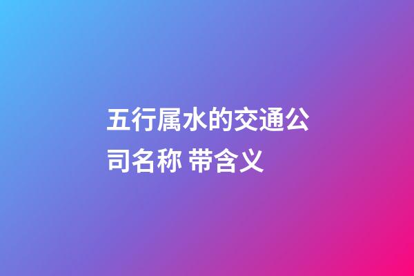 五行属水的交通公司名称 带含义-第1张-公司起名-玄机派